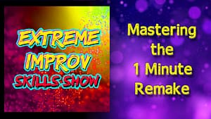 Extreme Improv Skills Show Podcast: Mastering the 1 Minute Remake!
