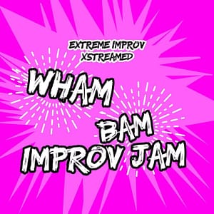 The Wham Bam Improv Jam is now Part of the Extreme Improv Xstreamed Weekly Schedule